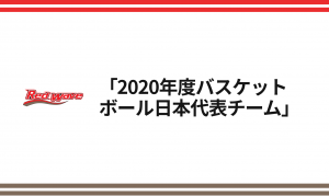 「2020年度バスケットボール日本代表チーム」5人制男女／3人制男女日本代表候補選手および「FIBAワールドカップ2023重点強化選手」発表
