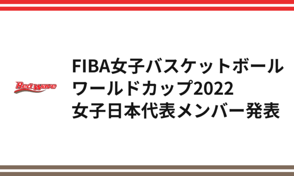 「FIBA女子バスケットボールワールドカップ2022」日本代表12名決定 および放送・配信決定のお知らせ