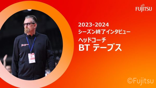 【BTテーブス　2023-2024シーズン終了インタビュー】