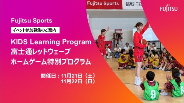 スポーツを通じた「学びと感動」   Fujitsu Sports KIDS Learning Program   富士通レッドウェーブのホームゲーム特別イベントのご案内　【参加費無料】