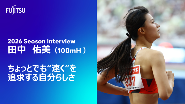ちょっとでも“速く”を追求する自分らしさ  田中佑美（100ｍH）