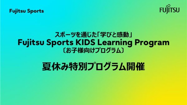 スポーツを通じた「学びと感動」  Fujitsu Sports KIDS Learning Program  夏休み特別プラグラム開催のご案内　【参加費無料】